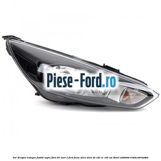 Far dreapta halogen fundal negru fara DRL level 2 Ford Focus 2014-2018 2.0 TDCi ST 185 cai #74F691B1AD