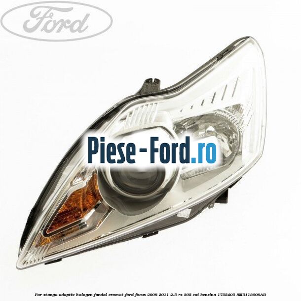 Far stanga adaptiv Halogen, fundal cromat Ford Focus 2008-2011 2.5 RS 305 cai benzina