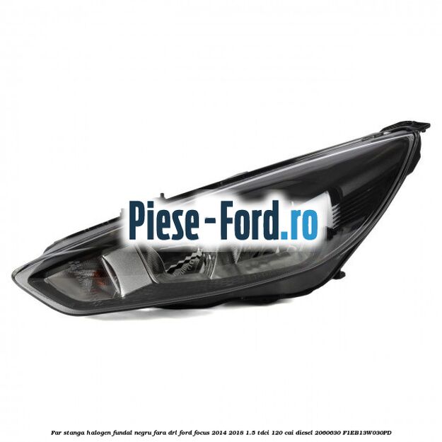 Far stanga halogen, fundal negru fara DRL Ford Focus 2014-2018 1.5 TDCi 120 cai diesel