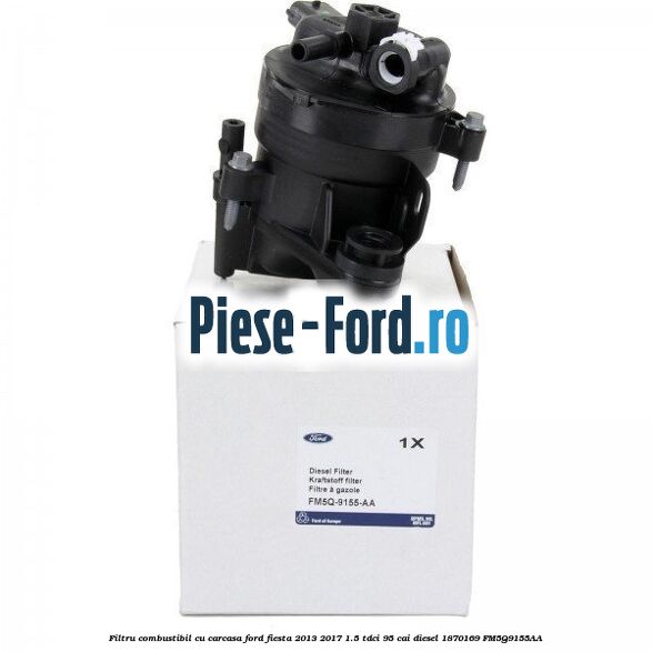 Filtru combustibil cu carcasa Ford Fiesta 2013-2017 1.5 TDCi 95 cai diesel