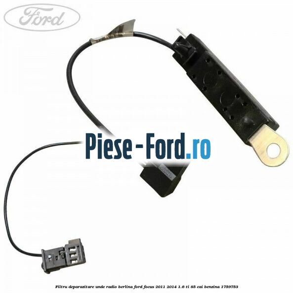 Filtru deparazitare unde radio berlina Ford Focus 2011-2014 1.6 Ti 85 cai #973BCD5A17