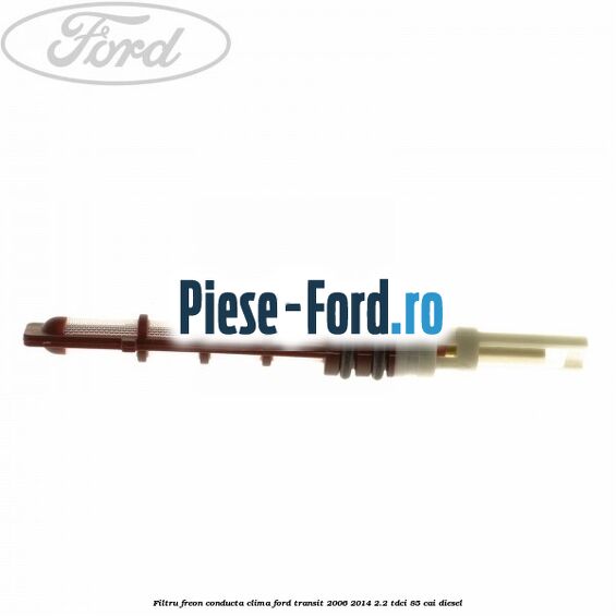 Filtru freon conducta clima Ford Transit 2006-2014 2.2 TDCi 85 cai diesel