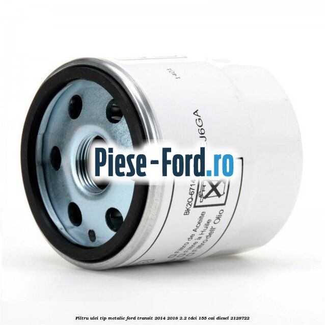 Filtru ulei, tip metalic Ford Transit 2014-2018 2.2 TDCi 155 cai diesel #5EAF3250AB
