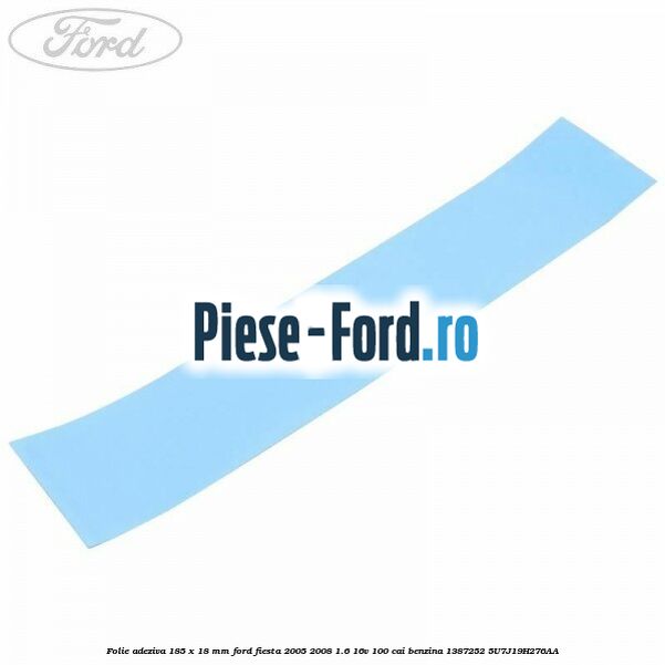 Folie adeziva 185 x 18 mm Ford Fiesta 2005-2008 1.6 16V 100 cai benzina