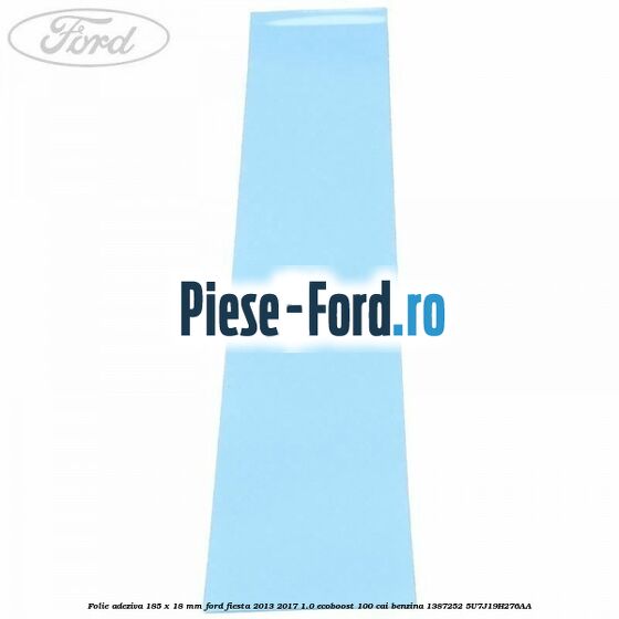 Folie adeziva 185 x 18 mm Ford Fiesta 2013-2017 1.0 EcoBoost 100 cai benzina
