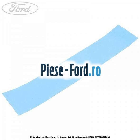 Folie adeziva 185 x 18 mm Ford Fusion 1.4 80 cai benzina