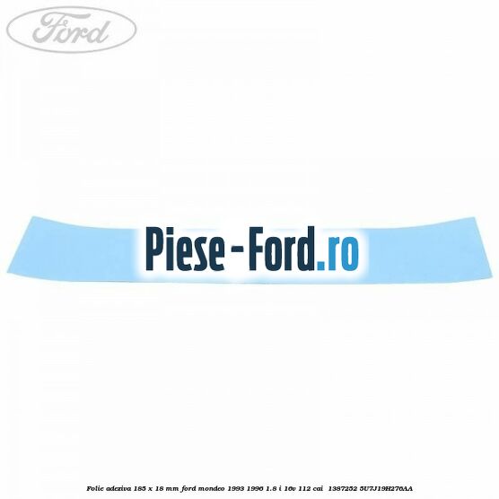 Folie adeziva 185 x 18 mm Ford Mondeo 1993-1996 1.8 i 16V 112 cai  #B3C03AA1D1