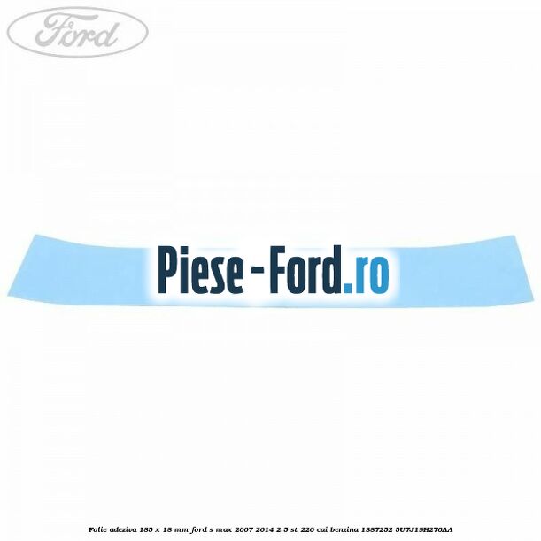 Folie adeziva 185 x 18 mm Ford S-Max 2007-2014 2.5 ST 220 cai benzina