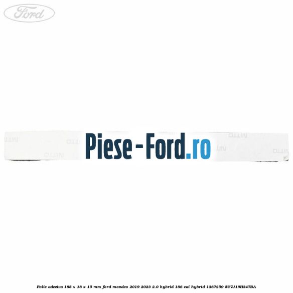 Folie adeziva 185 x 18 x 15 mm Ford Mondeo 2019-2023 2.0 Hybrid 188 cai #1B9D12AC21 Folie adeziva 185 x 18 x 15 mm Ford Mondeo 2019-2023 2.0 Hybrid 188 cai hybrid #1B9D12AC21