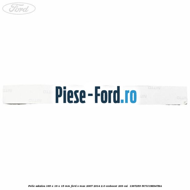 Folie adeziva 185 x 18 x 15 mm Ford S-Max 2007-2014 2.0 EcoBoost 203 cai  #84EA1B5D7D