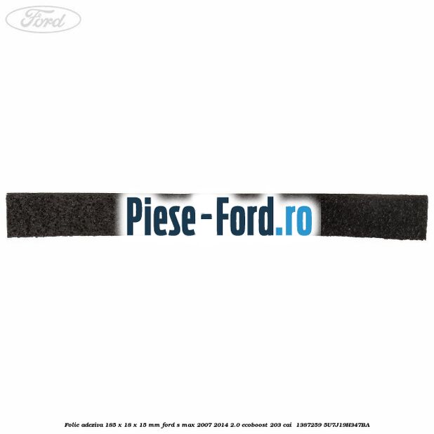 Folie adeziva 185 x 18 x 15 mm Ford S-Max 2007-2014 2.0 EcoBoost 203 cai  #84EA1B5D7D