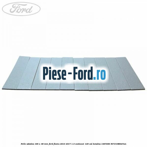 Folie adeziva 185 x 36 mm Ford Fiesta 2013-2017 1.0 EcoBoost 125 cai benzina