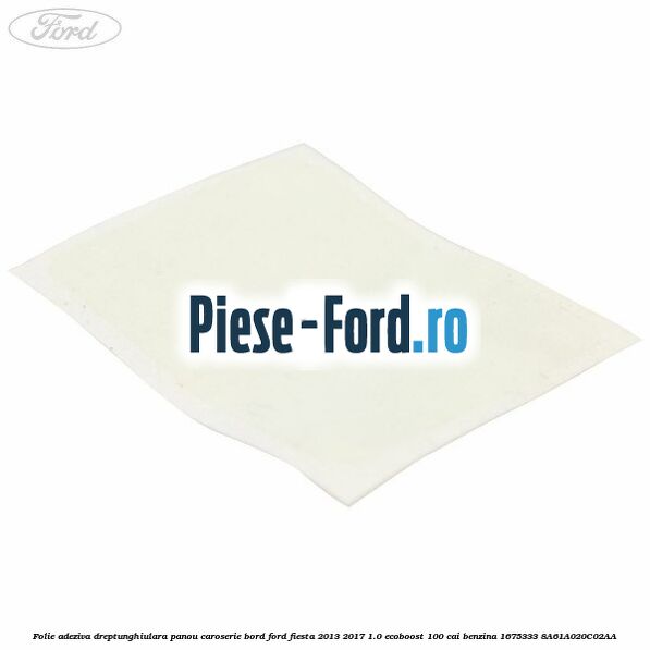 Folie adeziva dreptunghiulara panou caroserie bord Ford Fiesta 2013-2017 1.0 EcoBoost 100 cai benzina