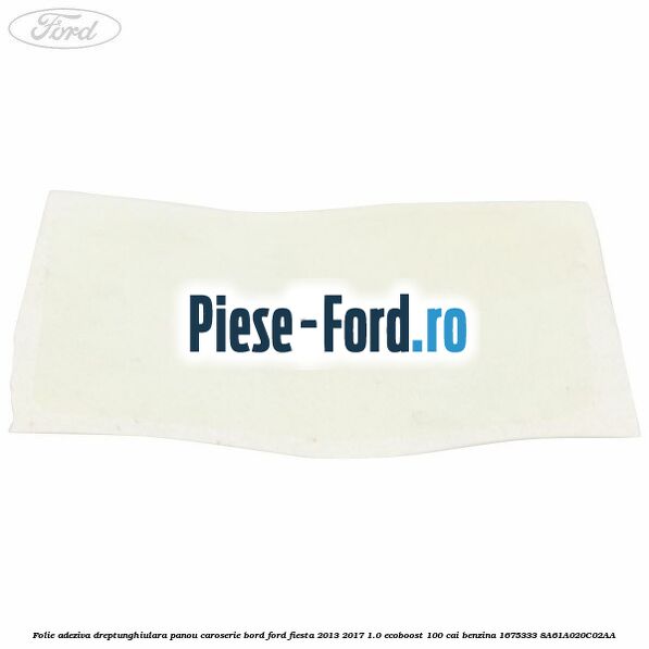 Folie adeziva dreptunghiulara panou caroserie bord Ford Fiesta 2013-2017 1.0 EcoBoost 100 cai benzina