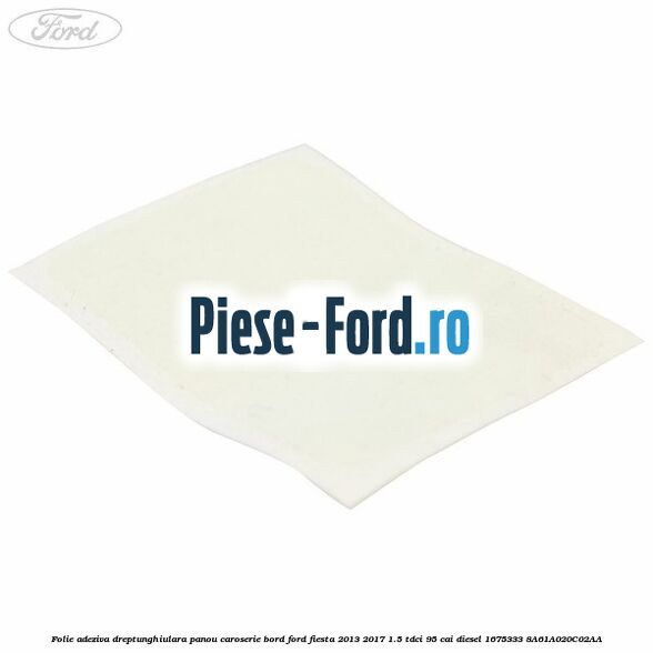 Folie adeziva dreptunghiulara panou caroserie bord Ford Fiesta 2013-2017 1.5 TDCi 95 cai diesel