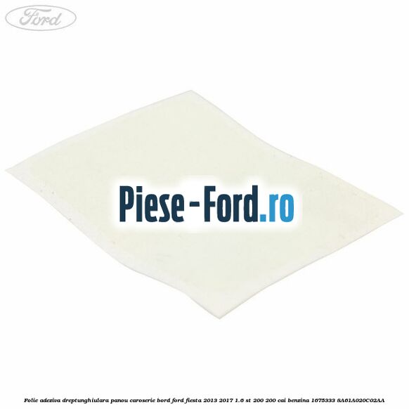 Folie adeziva 185 x 36 mm Ford Fiesta 2013-2017 1.6 ST 200 200 cai benzina