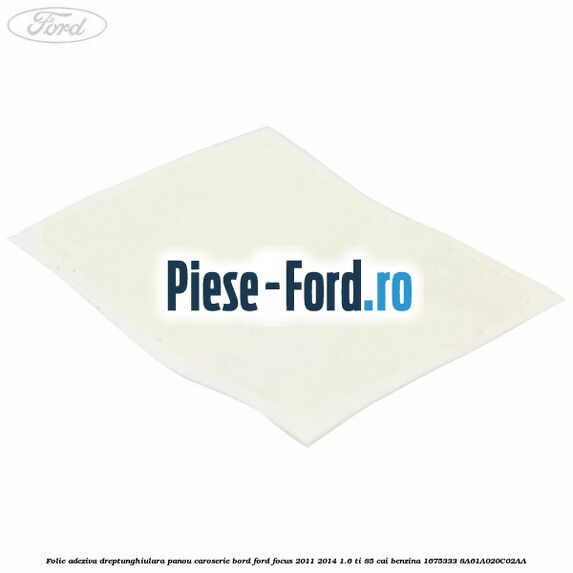 Folie adeziva dreptunghiulara panou caroserie bord Ford Focus 2011-2014 1.6 Ti 85 cai benzina