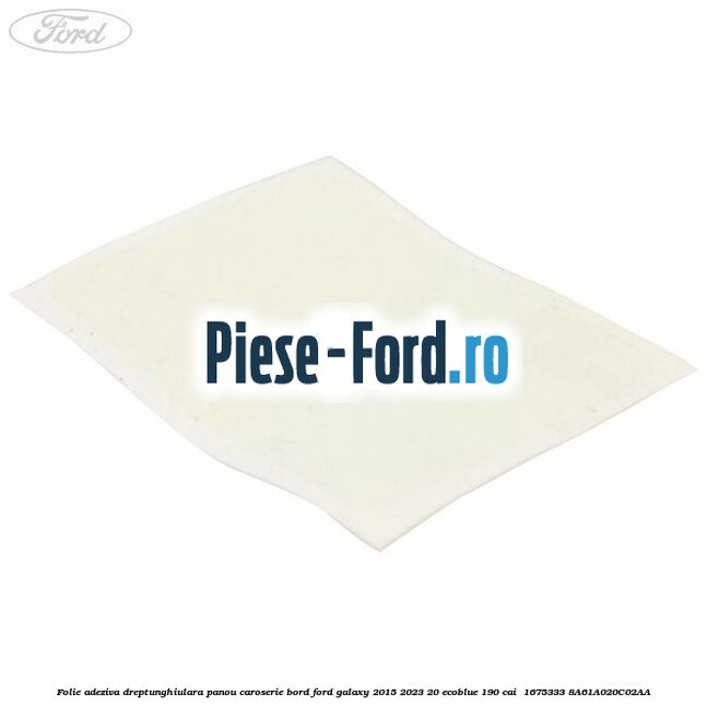 Folie adeziva dreptunghiulara panou caroserie bord Ford Galaxy 2015-2023 2.0 EcoBlue 190 cai #30EF5F977E