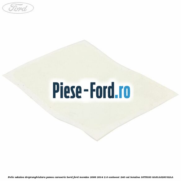 Folie adeziva dreptunghiulara panou caroserie bord Ford Mondeo 2008-2014 2.0 EcoBoost 240 cai benzina