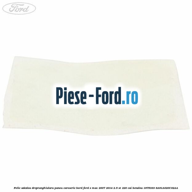 Folie adeziva dreptunghiulara panou caroserie bord Ford S-Max 2007-2014 2.5 ST 220 cai benzina