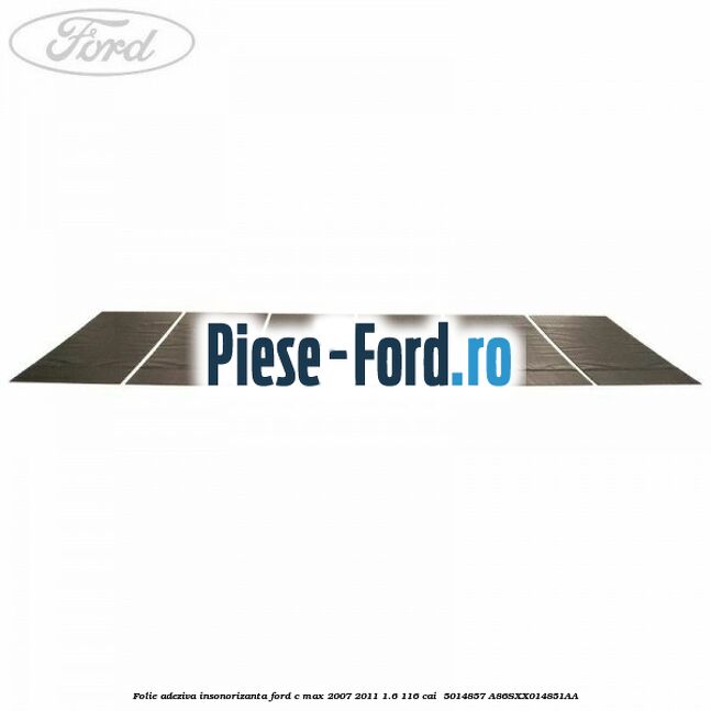 Folie adeziva insonorizanta Ford C-Max 2007-2011 1.6 116 cai  #B591615B5F