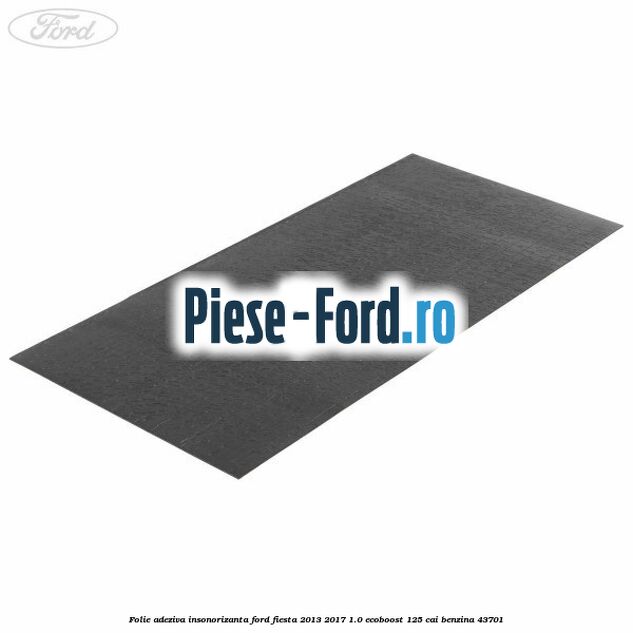 Folie adeziva insonorizanta Ford Fiesta 2013-2017 1.0 EcoBoost 125 cai