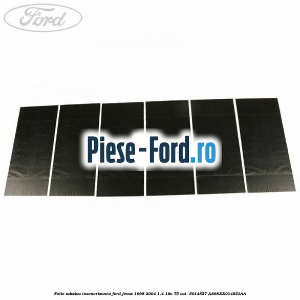 Folie adeziva insonorizanta Ford Focus 1998-2004 1.4 16V 75 cai  #EB84811D80