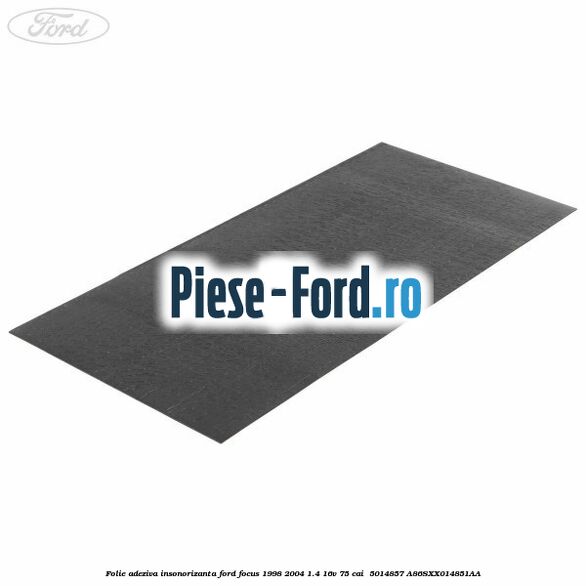 Folie adeziva insonorizanta Ford Focus 1998-2004 1.4 16V 75 cai  #EB84811D80