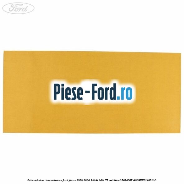 Folie adeziva insonorizanta Ford Focus 1998-2004 1.8 DI/TDDi 75 cai diesel #DF76AD93C4