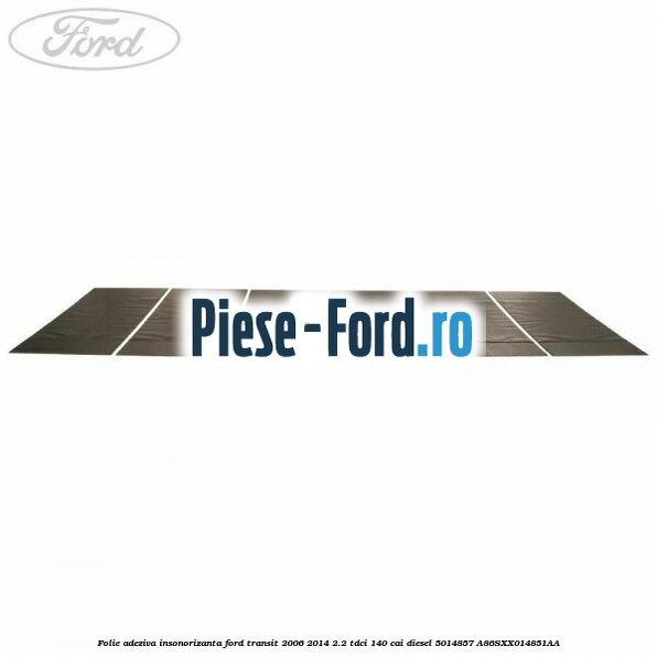 Folie adeziva insonorizanta Ford Transit 2006-2014 2.2 TDCi 140 cai diesel #12AA9CA1C1