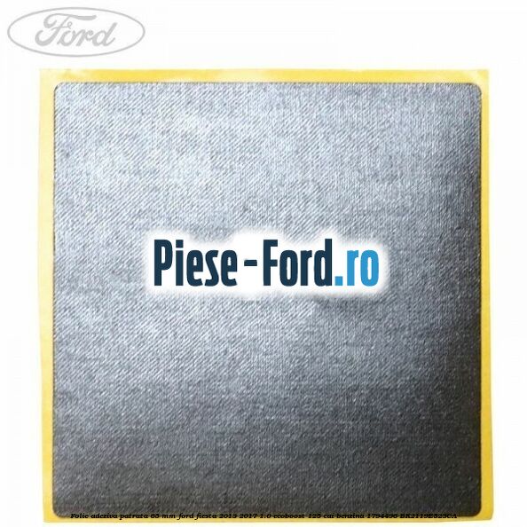 Folie adeziva patrata 65 mm Ford Fiesta 2013-2017 1.0 EcoBoost 125 cai benzina