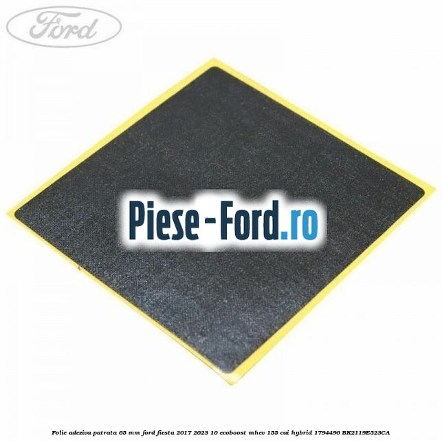 Folie adeziva patrata 65 mm Ford Fiesta 2017-2023 1.0 EcoBoost mHEV 155 cai #28297F0E90