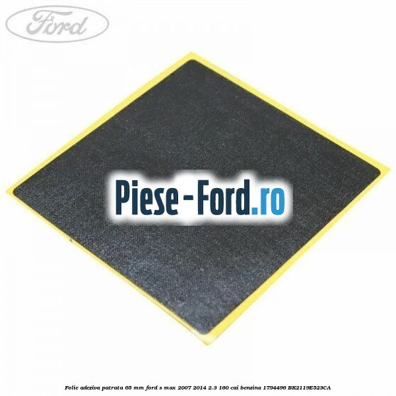 Folie adeziva patrata 65 mm Ford S-Max 2007-2014 2.3 160 cai benzina