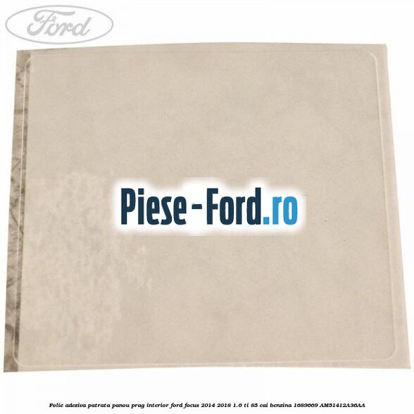 Folie adeziva patrata 65 mm Ford Focus 2014-2018 1.6 Ti 85 cai benzina