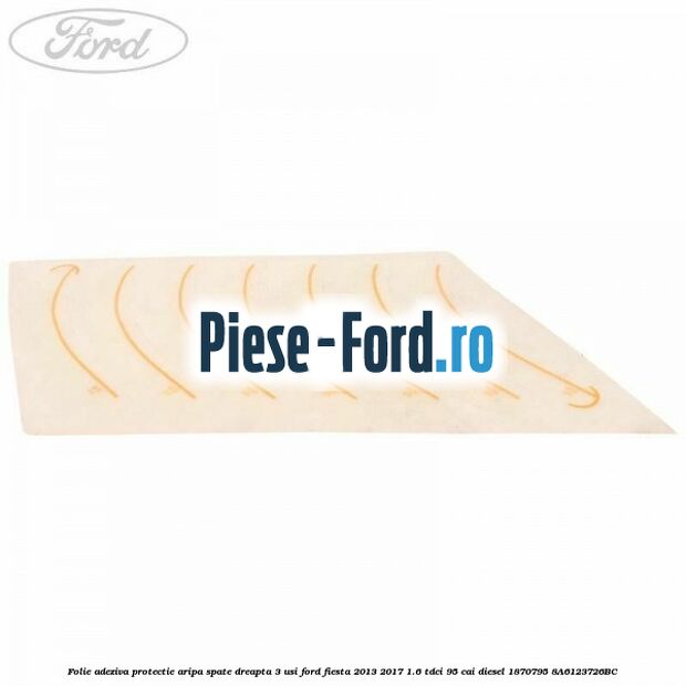 Folie adeziva protectie aripa spate dreapta 3 usi Ford Fiesta 2013-2017 1.6 TDCi 95 cai diesel