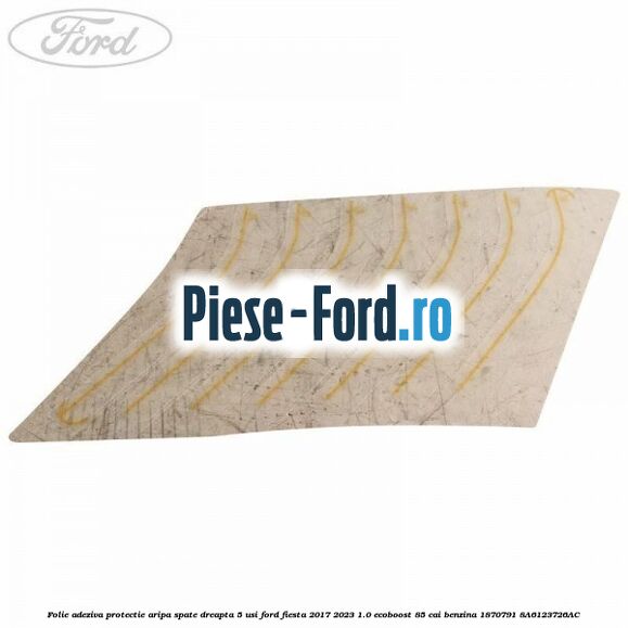 Folie adeziva protectie aripa spate dreapta 5 usi Ford Fiesta 2017-2023 1.0 EcoBoost 85 cai benzina #C3459C3B71