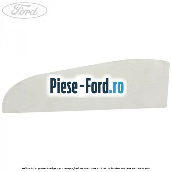 Folie adeziva protectie aripa spate dreapta Ford Ka 1996-2008 1.3 i 50 cai benzina