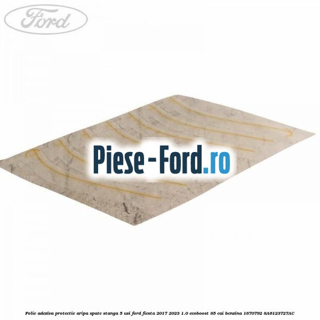 Folie adeziva protectie aripa spate stanga 5 usi Ford Fiesta 2017-2023 1.0 EcoBoost 85 cai benzina #4EB7FD9EFC