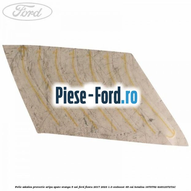Folie adeziva protectie aripa spate stanga 5 usi Ford Fiesta 2017-2023 1.0 EcoBoost 85 cai benzina #4EB7FD9EFC