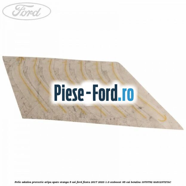 Folie adeziva protectie aripa spate stanga 5 usi Ford Fiesta 2017-2023 1.0 EcoBoost 85 cai benzina #4EB7FD9EFC