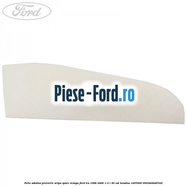 Folie adeziva protectie aripa spate stanga Ford Ka 1996-2008 1.3 i 50 cai benzina