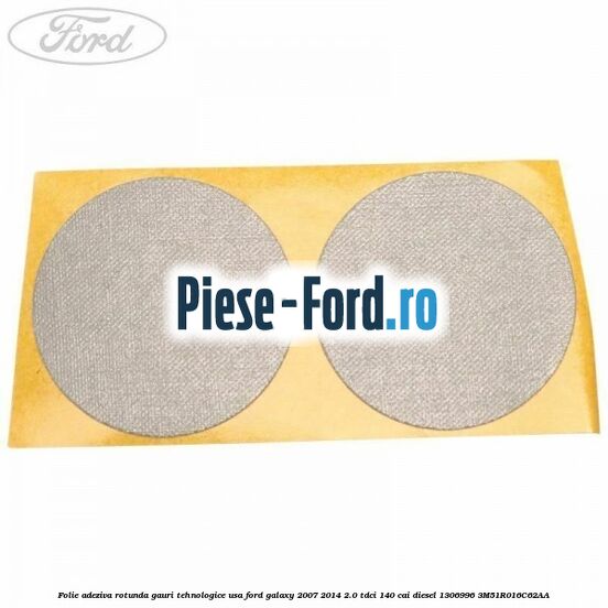 Folie adeziva rotunda gauri tehnologice usa Ford Galaxy 2007-2014 2.0 TDCi 140 cai diesel