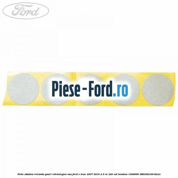 Folie adeziva rotunda gauri tehnologice usa Ford S-Max 2007-2014 2.5 ST 220 cai benzina