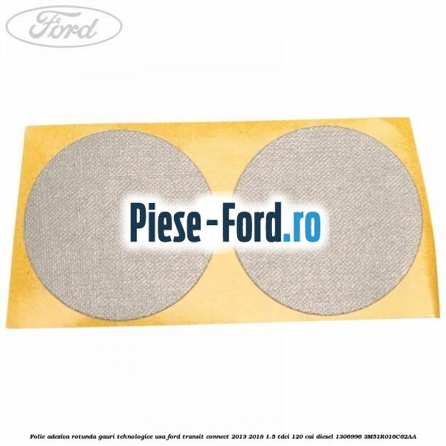 Folie adeziva rotunda gauri tehnologice usa Ford Transit Connect 2013-2018 1.5 TDCi 120 cai diesel
