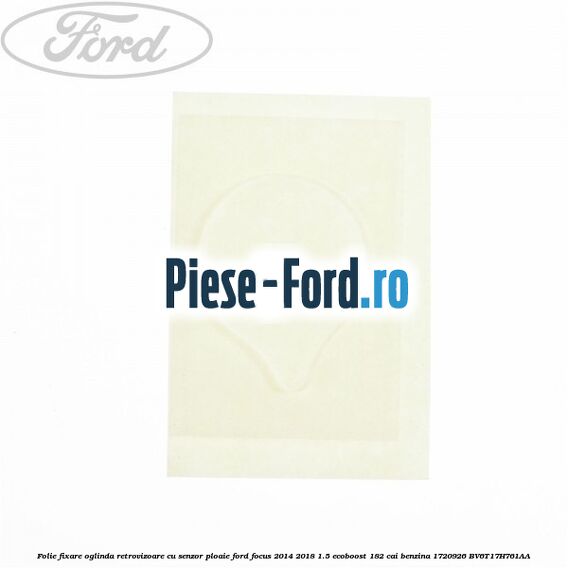 Folie fixare oglinda retrovizoare cu senzor ploaie Ford Focus 2014-2018 1.5 EcoBoost 182 cai benzina