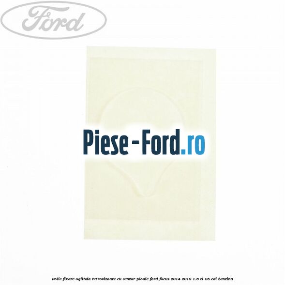 Folie fixare oglinda retrovizoare cu senzor ploaie Ford Focus 2014-2018 1.6 Ti 85 cai benzina
