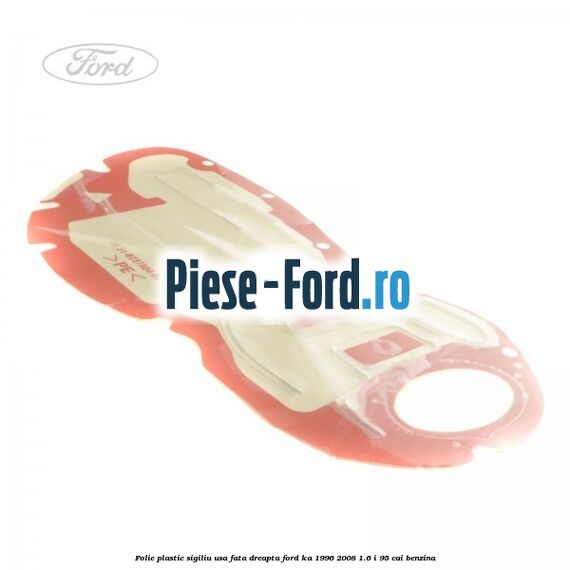 Folie plastic sigiliu usa fata dreapta Ford Ka 1996-2008 1.6 i 95 cai benzina