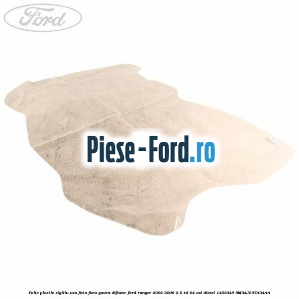 Folie plastic sigiliu usa fata fara gaura difuzor Ford Ranger 2002-2006 2.5 TD 84 cai diesel