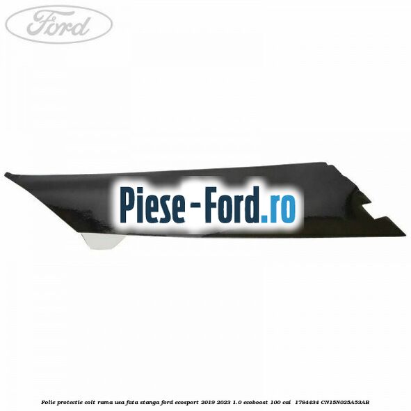 Folie protectie colt rama usa fata stanga Ford EcoSport 2019-2023 1.0 EcoBoost 100 cai #5E2352084A Folie protectie colt rama usa fata stanga Ford EcoSport 2019-2023 1.0 EcoBoost 100 cai #5E2352084A