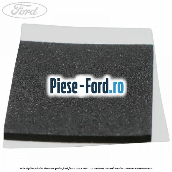 Folie sigiliu adeziva elemente podea Ford Fiesta 2013-2017 1.0 EcoBoost 100 cai benzina